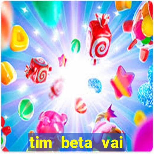 tim beta vai acabar 2024